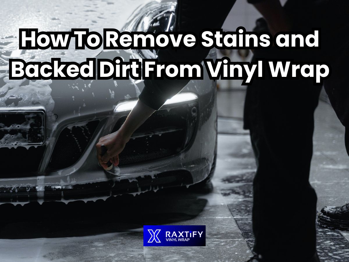 How To Remove Stains and Backed Dirt From Vinyl Wrap – RAXTiFY
